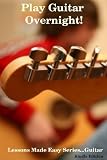 Guitar Book - Play Guitar Overnight - Discover the Easy Guitar Methods Used by the Pros. (Lessons Made Easy Series)