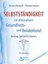 Selbstst&auml;ndigkeit im alternativen Gesundheits- und Beraterberuf: Berufung, Spiritualit&auml;t & Business