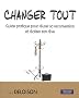 Changer tout : Guide pratique pour r�ussir sa reconversion et r�aliser son r�ve