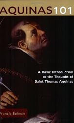 Aquinas 101: A Basic Introduction to the Thought of Saint Thomas Aquinas