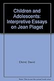 Children and adolescents : interpretive essays on Jean Piaget