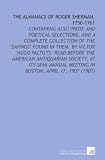 The Almanacs of Roger Sherman, 1750-1761: Containing Also Prose and Poetical Selections, and a Complete Collection of the "Sayings" Found in Them. By ... Meeting in Boston, April 17, 1907 (1907)