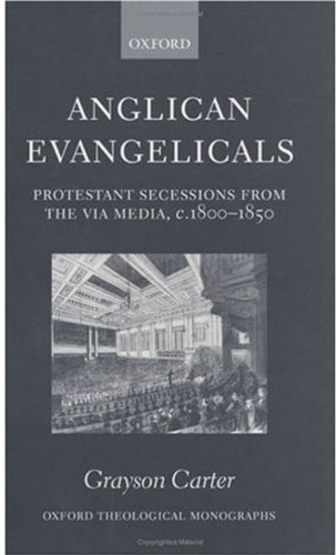 Anglican Evangelicals: Protestant Secessions from the Via Media, c. 1800-1850 (Oxford Theological Monographs)