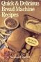 Quick & Delicious Bread Machine Recipes