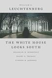 The White House Looks South: Franklin D. Roosevelt, Harry S. Truman, Lyndon B. Johnson (Walter Lynwood Fleming Lectures in Southern History)