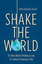 Shake the World: It's Not About Finding a Job, It's About Creating a Life