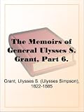 The Memoirs of General Ulysses S. Grant, Part 6.