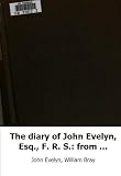 The diary of John Evelyn, Esq., F. R. S.: from 1641 to 1705-6 : with memoi