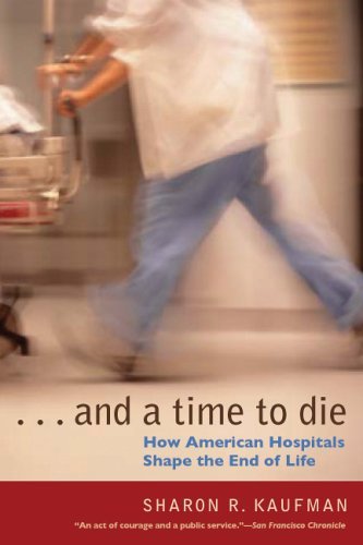 And a Time to Die: How American Hospitals Shape the End of Life [Paperback] [2006] (Author) Sharon R. Kaufman