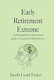 Early Retirement Extreme: A Philosophical and Practical Guide to Financial Independence