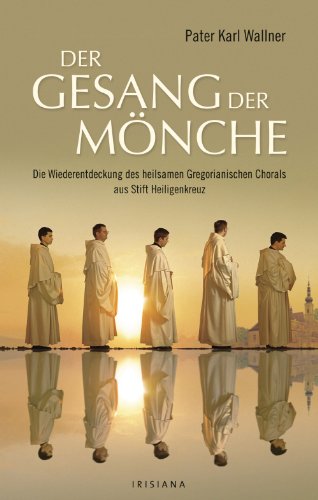 Der Gesang der Mönche: Die Wiederentdeckung des heilsamen Gregorianischen Chorals aus Stift Heiligenkreuz (German Edition)
