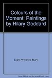 Colours of the moment : paintings by Hilary Goddard