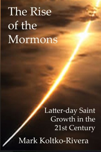 The Rise of the Mormons: Latter-day Saint Growth in the 21st Century, by Mark Koltko-Rivera