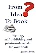 From Idea to Book: Writing, Self-publishing and Print-on-demand...for Your Book
