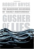 Gusher of Lies: The Dangerous Delusions of Energy Independence