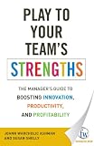 Play to Your Team's Strengths: The Manager's Guide to Boosting Innovation, Productivity, and Profitability