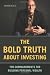 The Bold Truth About Investing: Ten Commandments for Building Personal Wealth