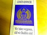 Wir haben vergessen, dass wir Buddhas sind - Gend&uuml;n (Rinpoche)