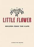Little Flower: Recipes from the Cafe: Christine Moore 9780983459484: Little Flower: Recipes from the Cafe