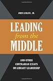 "Leading from the Middle," and Other Contrarian Essays on Library Leadership (Beta Phi Mu Monograph Series)