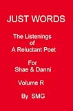 JUST WORDS -The Listenings of a Reluctant Poet For Shae & Danni Volume R
