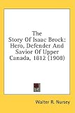 The Story of Isaac Brock: Hero, Defender and Savior of Upper Canada, 1812