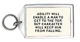 Ability will enable a man to get to the top, but character will keep him from falling. Keychain