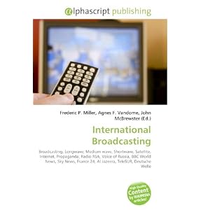 International Broadcasting: Broadcasting, Longwave, Medium wave, Shortwave, Satellite, Internet, Propaganda, Radio RSA, Voice of Russia, BBC World News, ... 24, Al Jazeera, TeleSUR, Deutsche Welle (Paperback)