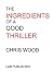 The Ingredients of a Good Thriller: A Simple Guide to Noir, Cops, Gangsters, Heists, Badasses in Book and Film, and How to Make That Genre Work for You
