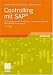 Controlling mit SAP: Eine praxisorientierte Einf&uuml;hrung - Umfassende Fallstudie - Beispielhafte Anwendungen