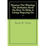 Harness The Winning: The Definitive Book On How To Make A Living Wagering On Nothing But Harness Racing (1) ~ Randy W. Brown