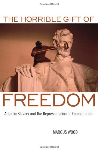 Horrible Gift of Freedom: Atlantic Slavery and the Representation of Emancipation (Race in the Atlantic World, 1700-1900)