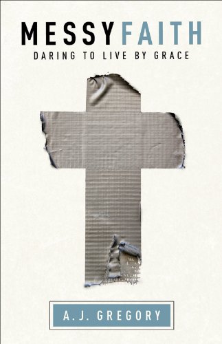 Messy Faith: Daring to Live by Grace, by A. J. Gregory