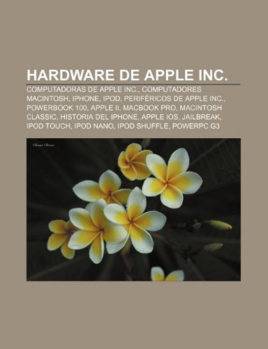 Hardware de Apple Inc.: Computadoras de Apple Inc., Computadores Macintosh, IPhone, IPod, Periféricos de Apple Inc., PowerBook 100, Apple II (Spanish Edition)