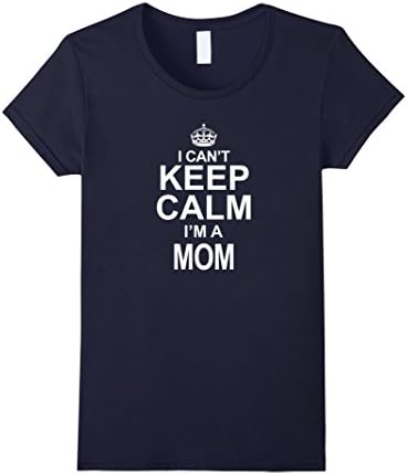Women's I Can't Keep Calm I'm A Mom Best Funny Mother T-Shirt Medium Navy