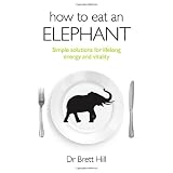 How to Eat an Elephant: Simple solutions for lifelong energy and vitality