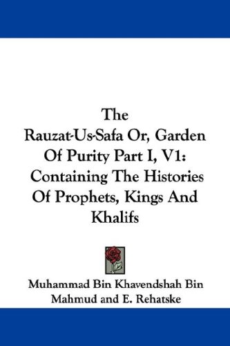 The Rauzat-Us-Safa Or, Garden of Purity Part I, V1: Containing the Histories of Prophets, Kings and Khalifs