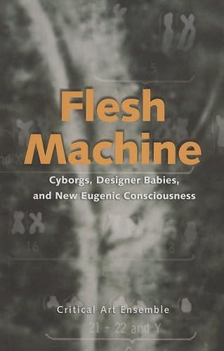 Flesh Machine; Cyborgs,Designer Babies, Eugenic Conscousness