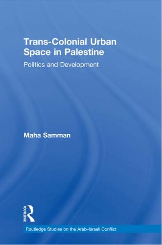 Trans-Colonial Urban Space in Palestine: Politics and Development (Routledge Studies on the Arab-Israeli Conflict)