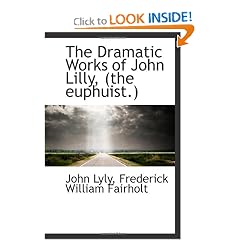 The Dramatic Works of John Lilly, (the euphuist.) by John Lyly and Frederick William Fairholt