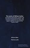 The works of William Cullen: containing his physiology, nosology, and first lines of the practice of physic : with numerous extracts from his ... and from his treatise of the materia medica