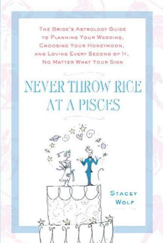 Never Throw Rice at a Pisces: The Bride's Astrology Guide to Planning Your Wedding, Choosing Your Honeymoon, and Loving Every Second of It, No Matter What Your Sign