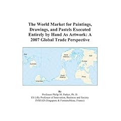 The World Market for Paintings, Drawings, and Pastels Executed Entirely by Hand As Artwork: A 2007 Global Trade Perspective