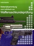 Materialsammlung zum Lehrbuch zur Waffensachkundepr&uuml;fung mit &Uuml;bungsfragen zur Selbstkontrolle: Waffengesetz und AWaffV mit Anlagen im Volltext mit .. - Beschu&szlig;verordnung, StGB und StPO - Andr&eacute; Busche
