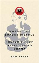 Words Like Loaded Pistols: Rhetoric from Aristotle to Obama
