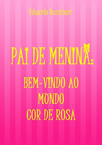 Pai De Menina: Bem Vindo Ao Mundo Cor De Rosa (Portuguese Edition)