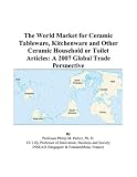 The World Market for Ceramic Tableware, Kitchenware and Other Ceramic Household or Toilet Articles: A 2007 Global Trade Perspective