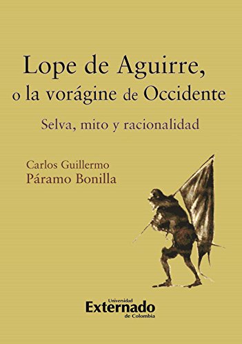 Lope de Aguirre, o la vorágine de Occidente. Selva, mito y racionalidad (Spanish Edition)