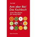 Arm aber Bio! Das Kochbuch: Feine �ko-K�che f�r wenig Geld