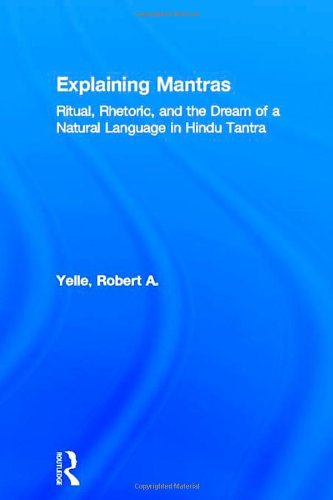Explaining Mantras: Ritual, Rhetoric, and the Dream of a Natural Language in Hindu Tantra (Religion in History, Society and Culture)